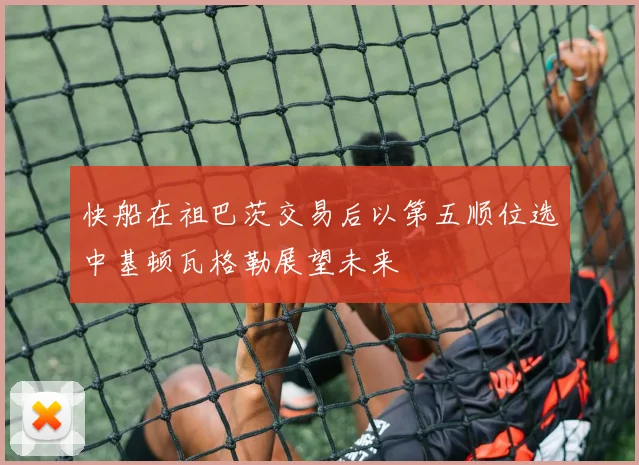 快船在祖巴茨交易后以第五顺位选中基顿瓦格勒展望未来