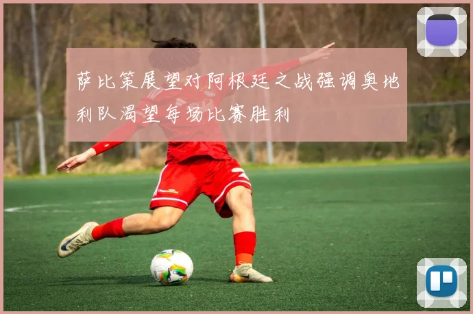 萨比策展望对阿根廷之战强调奥地利队渴望每场比赛胜利
