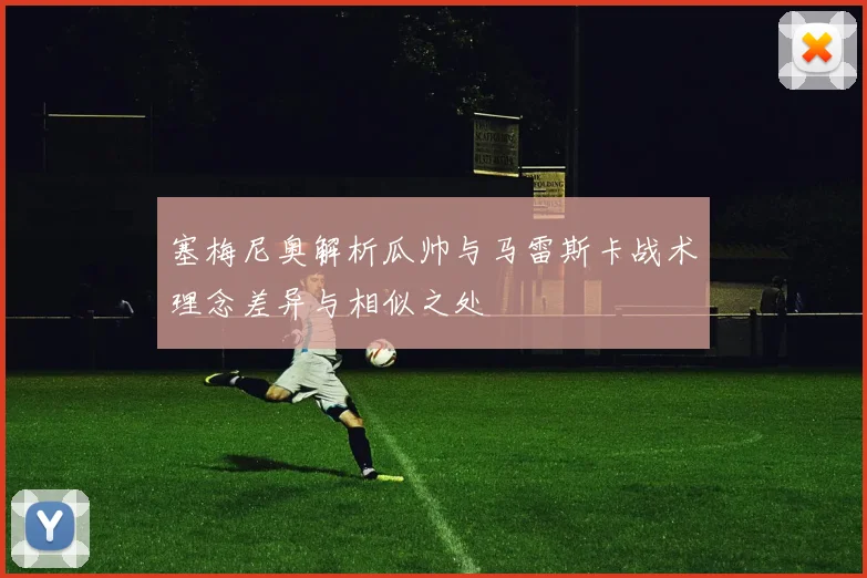塞梅尼奥解析瓜帅与马雷斯卡战术理念差异与相似之处