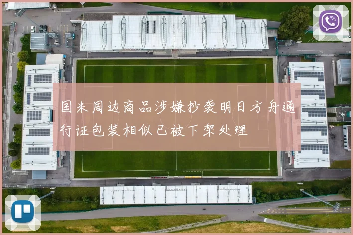 国米周边商品涉嫌抄袭明日方舟通行证包装相似已被下架处理