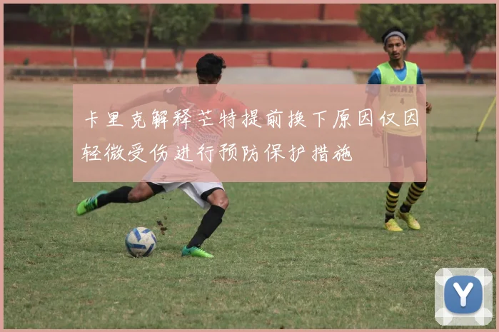 卡里克解释芒特提前换下原因仅因轻微受伤进行预防保护措施
