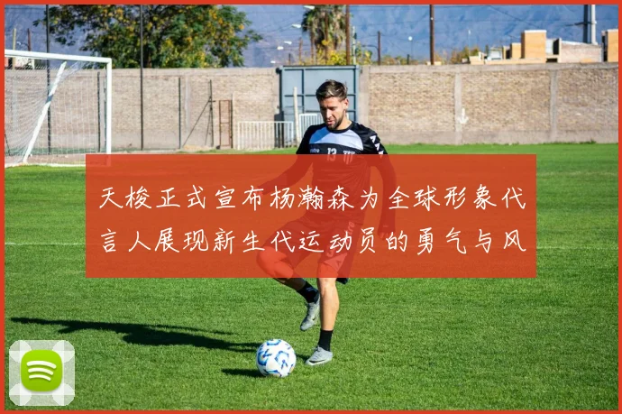 天梭正式宣布杨瀚森为全球形象代言人展现新生代运动员的勇气与风采