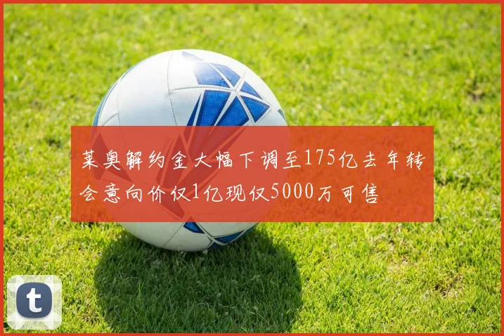 莱奥解约金大幅下调至175亿去年转会意向价仅1亿现仅5000万可售