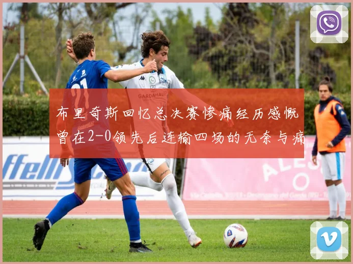 布里奇斯回忆总决赛惨痛经历感慨曾在2-0领先后连输四场的无奈与痛苦