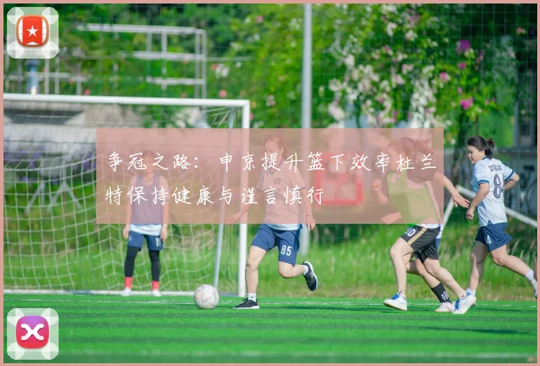 争冠之路：申京提升篮下效率杜兰特保持健康与谨言慎行