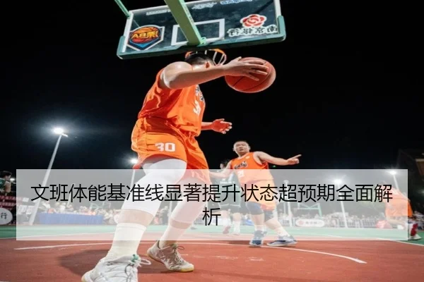 文班体能基准线显著提升状态超预期全面解析